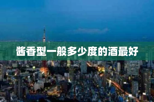 酱香型一般多少度的酒最好