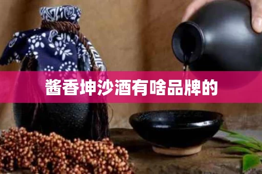 酱香坤沙酒有啥品牌的