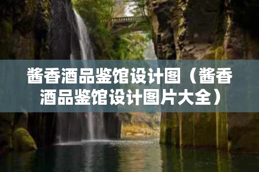 酱香酒品鉴馆设计图（酱香酒品鉴馆设计图片大全）