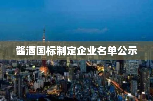 酱酒国标制定企业名单公示