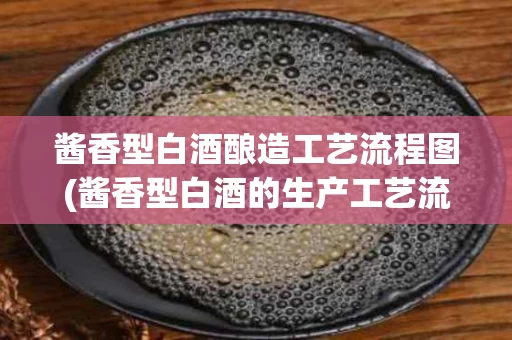 酱香型白酒酿造工艺流程图(酱香型白酒的生产工艺流程图)