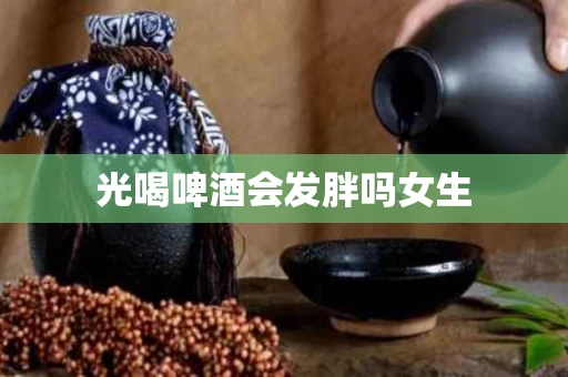 光喝啤酒会发胖吗女生
