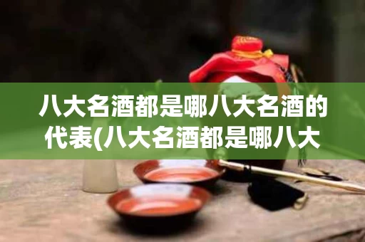 八大名酒都是哪八大名酒的代表(八大名酒都是哪八大名酒的代表品牌)