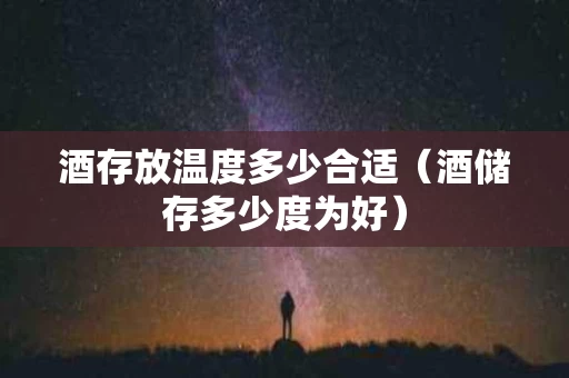 酒存放温度多少合适（酒储存多少度为好）