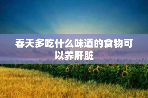 春天多吃什么味道的食物可以养肝脏