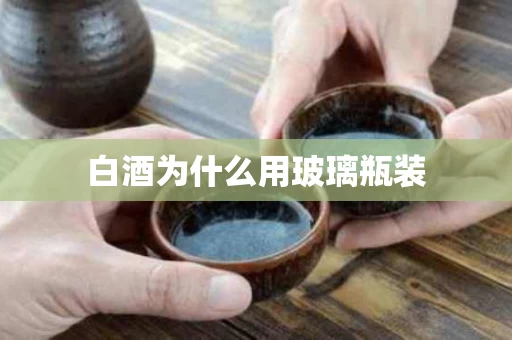 白酒为什么用玻璃瓶装