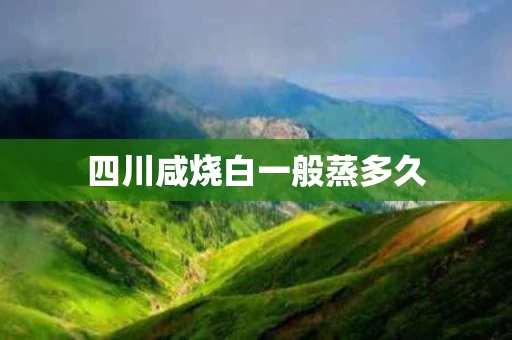 四川咸烧白一般蒸多久