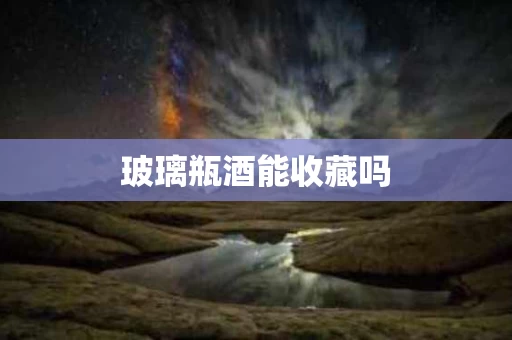 玻璃瓶酒能收藏吗