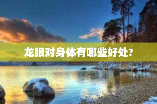 龙眼对身体有哪些好处?