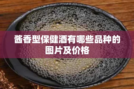 酱香型保健酒有哪些品种的图片及价格