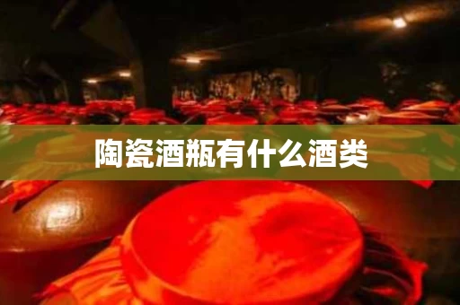 陶瓷酒瓶有什么酒类