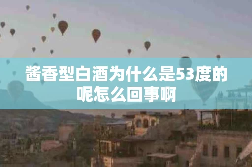 酱香型白酒为什么是53度的呢怎么回事啊