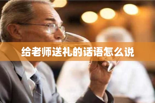 给老师送礼的话语怎么说