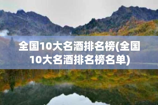 全国10大名酒排名榜(全国10大名酒排名榜名单)
