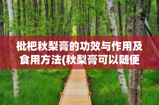 枇杷秋梨膏的功效与作用及食用方法(秋梨膏可以随便喝吗)