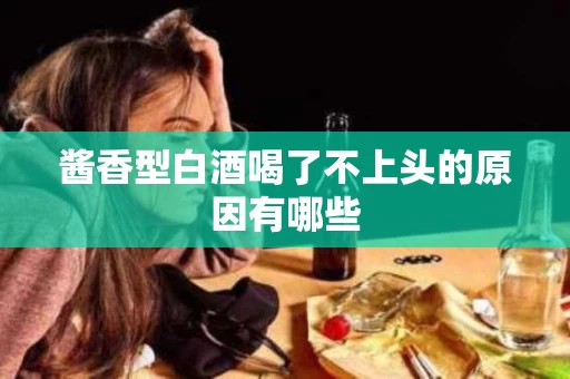 酱香型白酒喝了不上头的原因有哪些