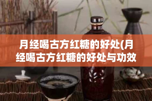 月经喝古方红糖的好处(月经喝古方红糖的好处与功效)