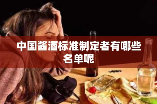 中国酱酒标准制定者有哪些名单呢