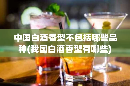 中国白酒香型不包括哪些品种(我国白酒香型有哪些)