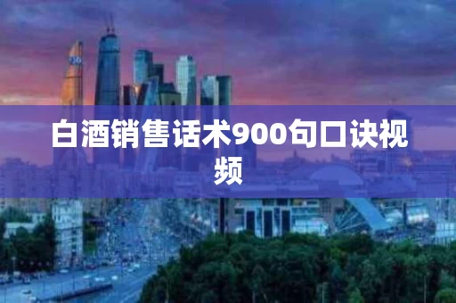 白酒销售话术900句口诀视频