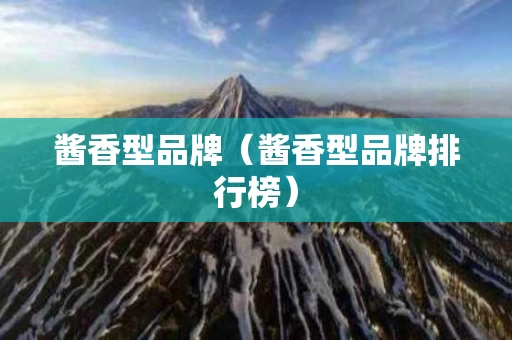 酱香型品牌（酱香型品牌排行榜）