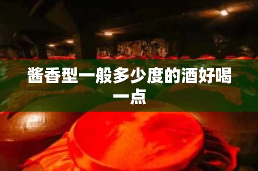 酱香型一般多少度的酒好喝一点