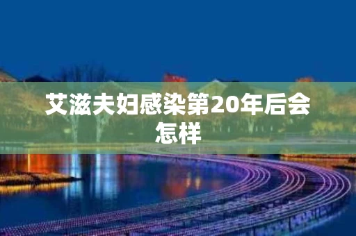 艾滋夫妇感染第20年后会怎样