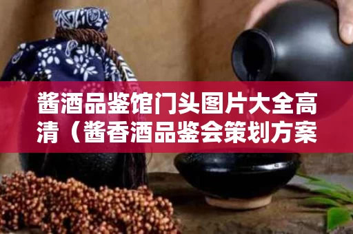 酱酒品鉴馆门头图片大全高清（酱香酒品鉴会策划方案）