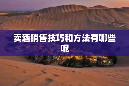 卖酒销售技巧和方法有哪些呢
