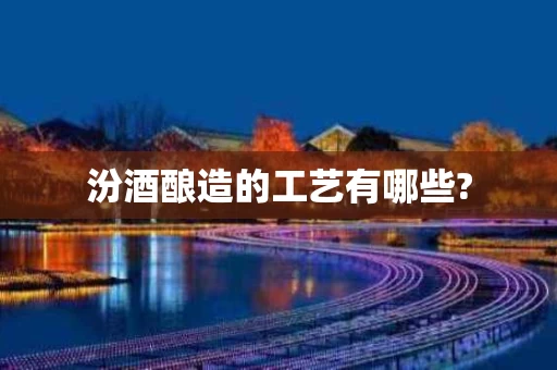 汾酒酿造的工艺有哪些?