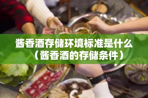 酱香酒存储环境标准是什么（酱香酒的存储条件）