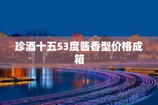 珍酒十五53度酱香型价格成箱