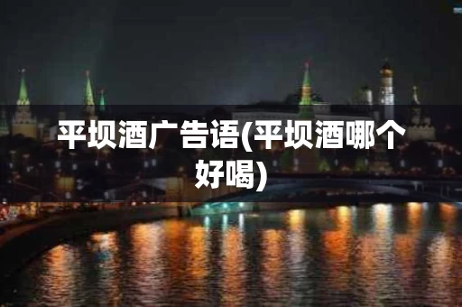 平坝酒广告语(平坝酒哪个好喝)