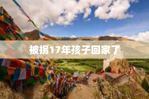 被拐17年孩子回家了