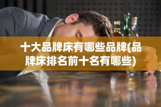 十大品牌床有哪些品牌(品牌床排名前十名有哪些)