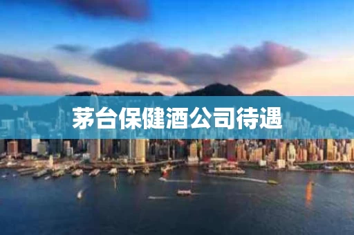 茅台保健酒公司待遇