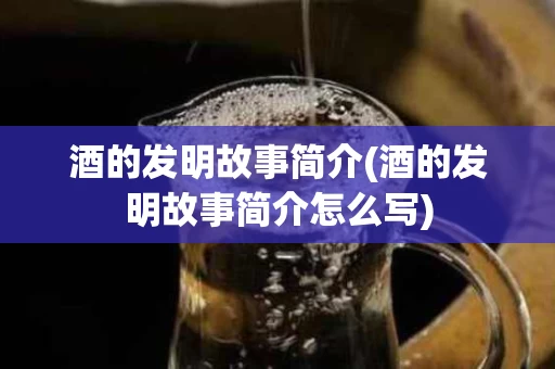 酒的发明故事简介(酒的发明故事简介怎么写)