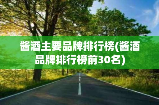 酱酒主要品牌排行榜(酱酒品牌排行榜前30名)