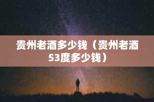 贵州老酒多少钱（贵州老酒53度多少钱）