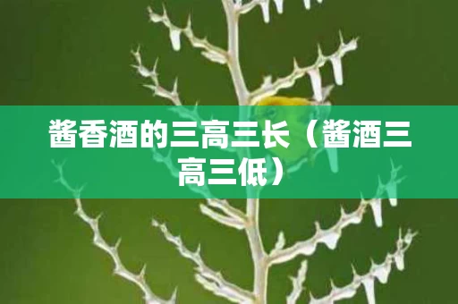 酱香酒的三高三长（酱酒三高三低）