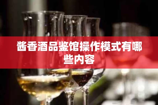 酱香酒品鉴馆操作模式有哪些内容