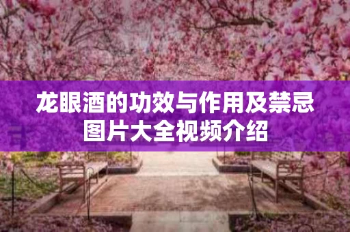 龙眼酒的功效与作用及禁忌图片大全视频介绍