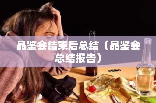 品鉴会结束后总结（品鉴会总结报告）
