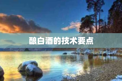 酿白酒的技术要点