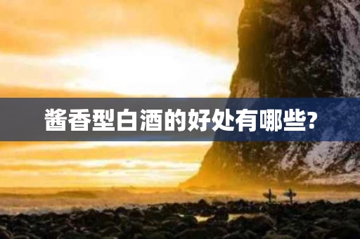 酱香型白酒的好处有哪些?