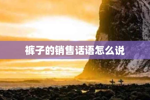 裤子的销售话语怎么说