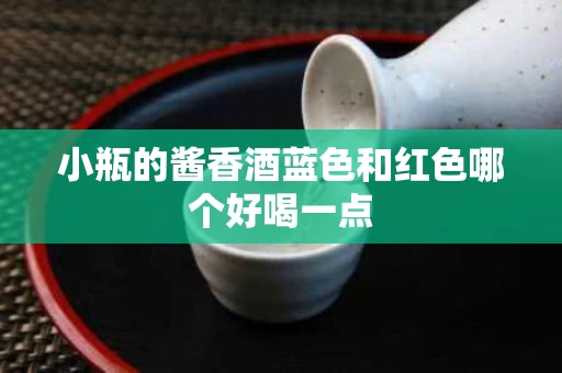 小瓶的酱香酒蓝色和红色哪个好喝一点