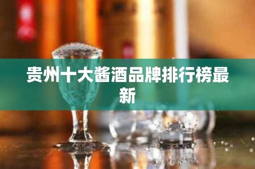 贵州十大酱酒品牌排行榜最新