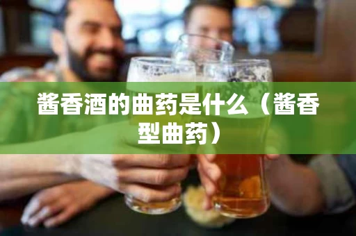酱香酒的曲药是什么（酱香型曲药）