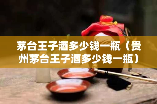 茅台王子酒多少钱一瓶（贵州茅台王子酒多少钱一瓶）
